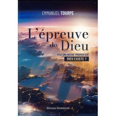 Emmanuel Tourpe - L'épreuve de Dieu - Peut-on encore prouver que Dieu existe ?