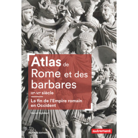 Hervé Inglebert - Atlas de Rome et des barbares III°-VI° siècle - La fin de l'Empire romain en Occident