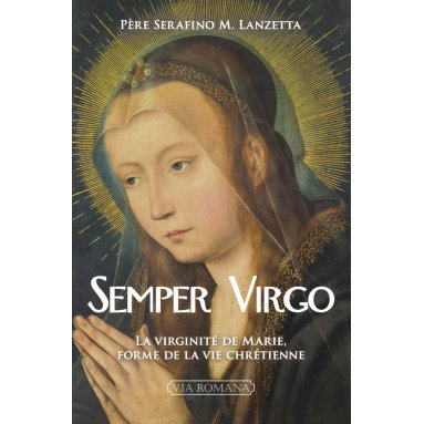 Père Serafino Maria Lanzetta - Semper Virgo, la virginité de Marie, forme de la vie chrétienne