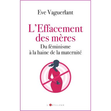 Eve Vaguerlant - L'effacement des mères - Du féminisme à la haine de la maternité