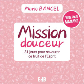 Marie Bancel - Mission douceur - 31 jours pour savourer ce fruit de l’Esprit
