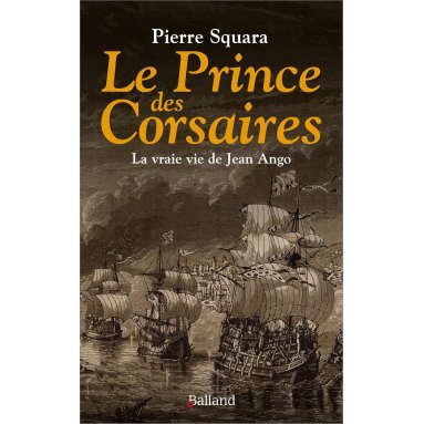 Le Prince des Corsaires - La vraie vie de Jean Ango