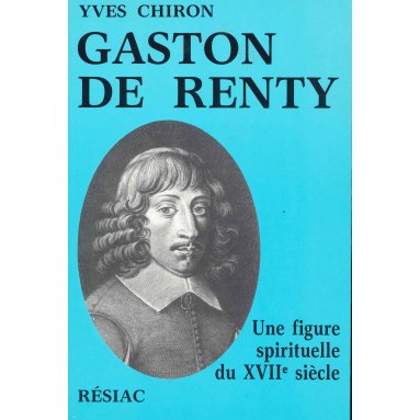 Yves Chiron - Gaston de Renty - Une figure spirituelle du XVIIe siècle