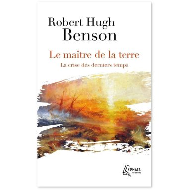 Robert-Hugh Benson - Le maître de la terre - La crise des derniers temps