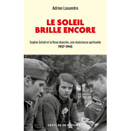 Adrien Louandre - Le soleil brille encore - Sophie Scholl et la Rose blanche, une résistance spirituelle (1937-1943)