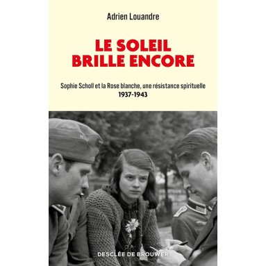 Adrien Louandre - Le soleil brille encore - Sophie Scholl et la Rose blanche, une résistance spirituelle (1937-1943)