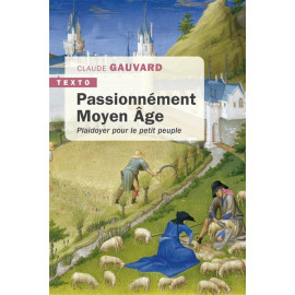 Claude Gauvard - Passionnément Moyen Age - Plaidoyer pour le petit peuple