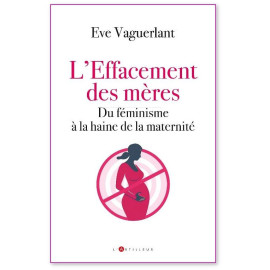 Eve Vaguerlant - L'effacement des mères - Du féminisme à la haine de la maternité