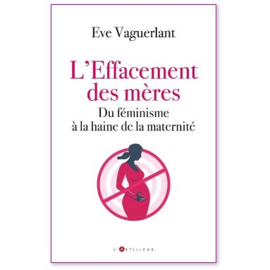 Eve Vaguerlant - L'effacement des mères - Du féminisme à la haine de la maternité