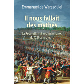 Emmanuel de Waresquiel - Il nous fallait des mythes - La Révolution et ses imaginaires de 1789 à nos jours