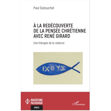 Paul Dubouchet - À la redécouverte de la pensée chrétienne avec René Girard - Une thérapie de la violence