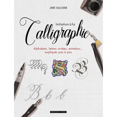 Jane Sullivan - Initiation à la calligraphie - Alphabets, lettres ornées, entrelacs... expliqués pas à pas