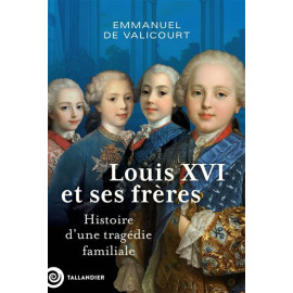 Emmanuel de Valicourt - Louis XVI et ses frères - Histoire d'une tragédie familiale