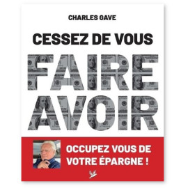 Charles Gave - Cessez de vous faire avoir - Occupez-vous de votre épargne