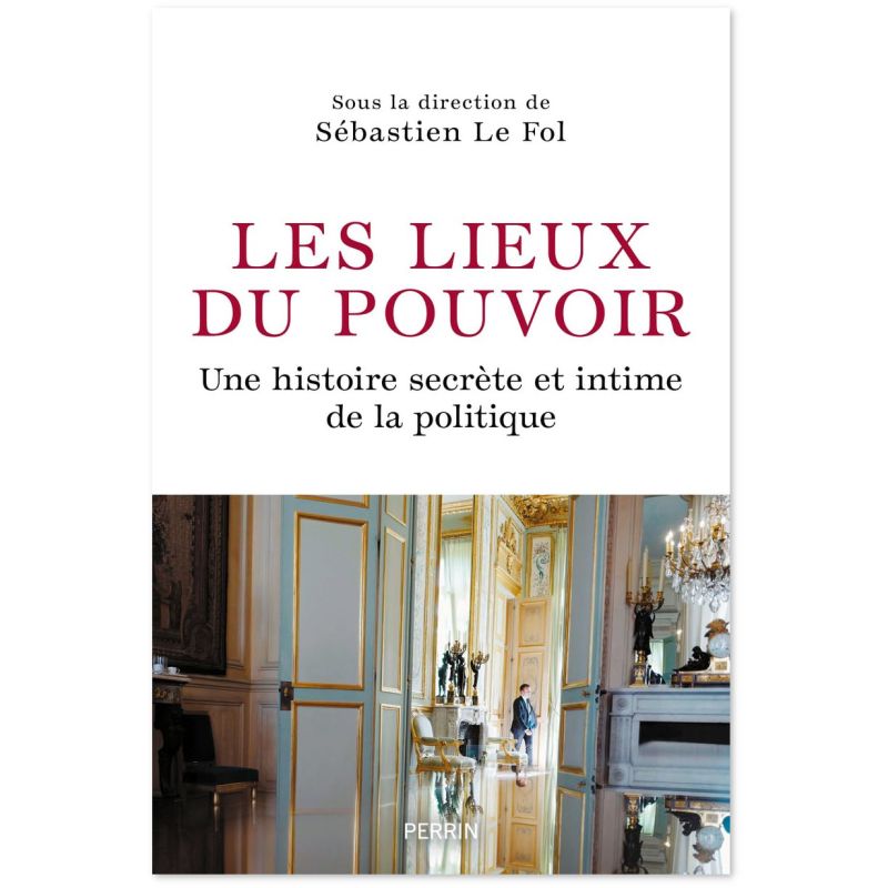 Les lieux du pouvoir - Une histoire secrète et intime de la politique